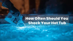 How Often Should You Shock Your Hot Tub